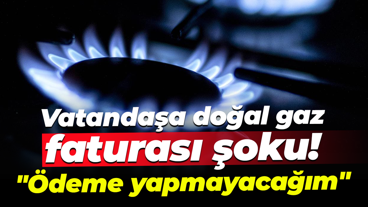 Vatandaşa doğal gaz faturası şoku! "Ödeme yapmayacağım"