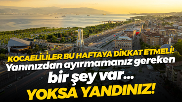 Kocaeli’ye bahar geldi diyebiliriz ama tehlikeler bitmedi! Bu hafta kremlerinizi yanınızdan ayırmayın!