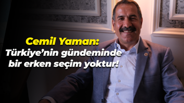 Cemil Yaman: Türkiye’nin gündeminde bir erken seçim yoktur!