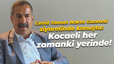 Cemil Yaman Nokta Gazetesi ziyaretinde konuştu: Kocaeli her zamanki yerinde!