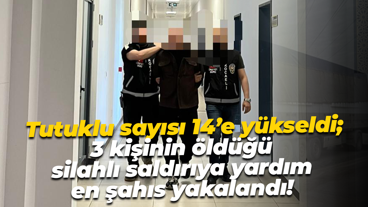 Tutuklu sayısı 14’e yükseldi; 3 kişinin öldüğü silahlı saldırıya yardım en şahıs yakalandı!