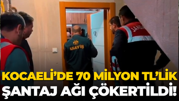 Kocaeli’de 70 milyon TL’lik şantaj ağı çökertildi!