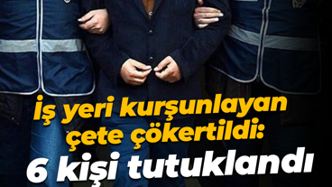 İş yeri kurşunlayan çete çökertildi: 6 kişi tutuklandı