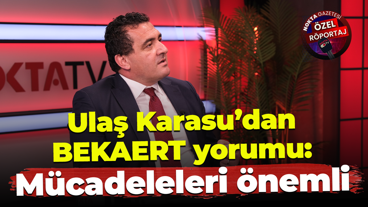 Ulaş Karasu’dan BEKAERT yorumu: Mücadeleleri önemli