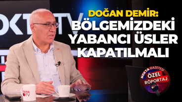 Doğan Demir: Bölgemizdeki yabancı üsler kapatılmalı