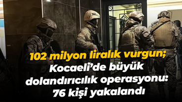 102 milyon liralık vurgun; Kocaeli’de büyük dolandırıcılık operasyonu: 76 kişi yakalandı