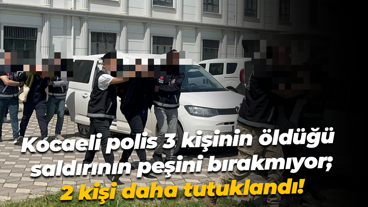 Kocaeli polis 3 kişinin öldüğü saldırının peşini bırakmıyor; 2 kişi daha tutuklandı!