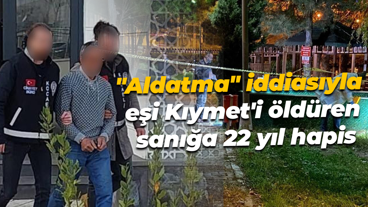 "Aldatma" iddiasıyla eşi Kıymet'i öldüren sanığa 22 yıl hapis