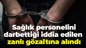 Sağlık personelini darbettiği iddia edilen zanlı gözaltına alındı