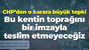 CHP’den o karara büyük tepki; Bu kentin toprağını bir imzayla teslim etmeyeceğiz