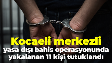 Kocaeli merkezli yasa dışı bahis operasyonunda yakalanan 11 kişi tutuklandı