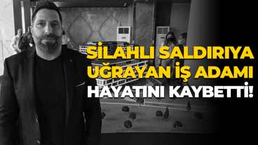Silahlı saldırıya uğrayan iş insanı Geylani Yenigün hayatını kaybetti!
