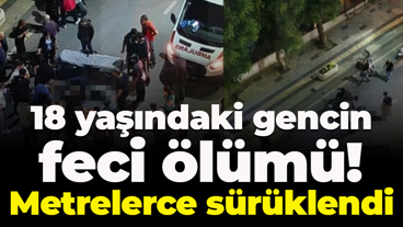 18 yaşındaki gencin feci ölümü! Metrelerce sürüklendi