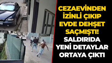 Cezaevinden izinli çıkıp evde dehşet saçmıştı! Saldırıda yeni detaylar ortaya çıktı
