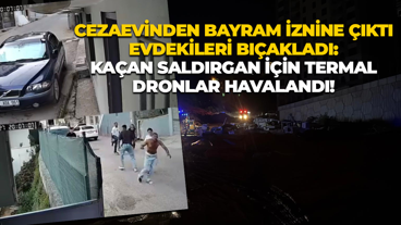 Cezaevinden bayram iznine çıktı evdekileri bıçakladı: Kaçan şüpheli için termal dronlar havalandı!