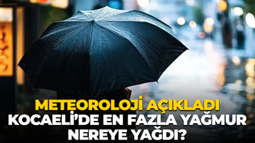 Meteoroloji açıkladı; Kocaeli’de en fazla yağmur nereye yağdı?