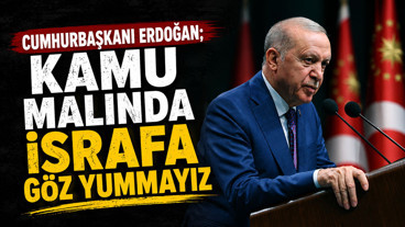 Cumhurbaşkanı Erdoğan; Kamu malında israfa göz yummayız