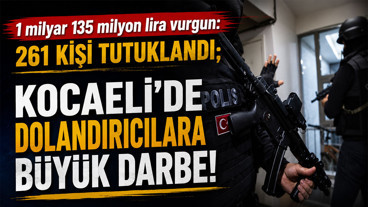 1 milyar 135 milyon lira vurgun: 261 kişi tutuklandı; Kocaeli’de dolandırıcılara büyük darbe!