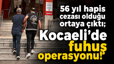 56 yıl hapis cezası olduğu ortaya çıktı; Kocaeli’de fuhuş operasyonu!