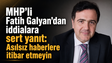 MHP’li Fatih Galyan’dan iddialara sert yanıt: Asılsız haberlere itibar etmeyin