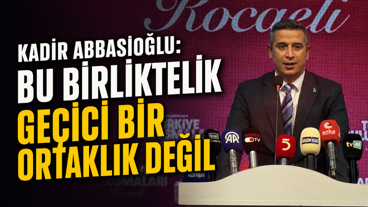 Kadir Abbasioğlu: Bu birliktelik geçici bir ortaklık değil