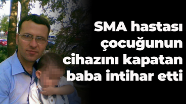 SMA hastası çocuğunun cihazını kapatan baba intihar etti