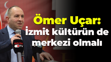 Ömer Uçar: İzmit kültürün de merkezi olmalı