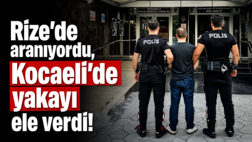 Rize’de aranıyordu, Kocaeli’de yakayı ele verdi!