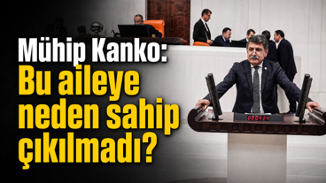Mühip Kanko: Bu aileye neden sahip çıkılmadı?
