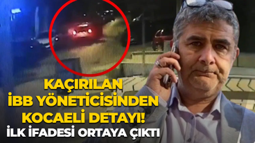 Kaçırılan İBB yöneticisinden Kocaeli detayı! İlk ifadesi ortaya çıktı