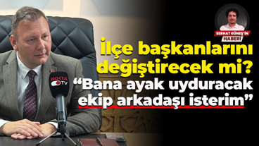İlçe başkanlarını değiştirecek mi? “Bana ayak uyduracak ekip arkadaşı isterim”