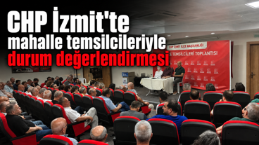 CHP İzmit’te mahalle temsilcileriyle durum değerlendirmesi