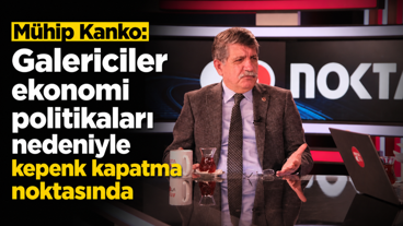 Mühip Kanko: Galericiler ekonomi politikaları nedeniyle kepenk kapatma noktasında