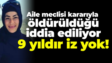 Aile meclisi kararıyla öldürüldüğü iddia ediliyor... 9 yıldır iz yok!