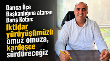 Darıca İlçe Başkanlığına atanan Barış Kotan: İktidar yürüyüşümüzü omuz omuza, kardeşçe sürdüreceğiz