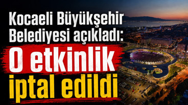 Kocaeli Büyükşehir Belediyesi açıkladı: O etkinlik iptal edildi