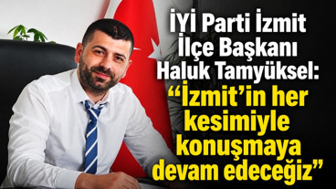 İYİ Parti İzmit İlçe Başkanı Haluk Tamyüksel: “İzmit’in her kesimiyle konuşmaya devam edeceğiz”