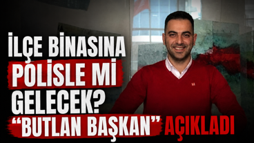 İlçe binasına polisle mi gelecek? “Butlan başkan” açıkladı