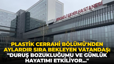 Kocaeli Şehir Hastanesi Plastik Cerrahi Bölümü’nde hastalar aylardır sıra bekliyor! İşte o iddialar