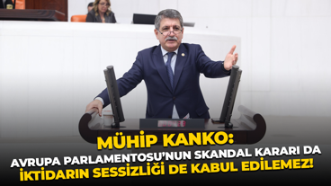 Mühip Kanko: Avrupa Parlamentosu’nun skandal kararı da, iktidarın sessizliği de kabul edilemez!