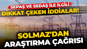 SEPAŞ ve SEDAŞ hakkında dikkat çeken iddialar! Yılmaz Solmaz'dan araştırma çağrısı