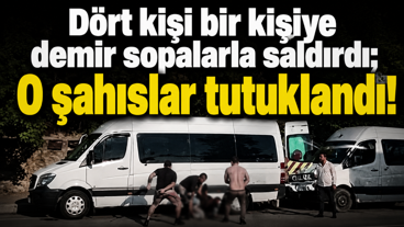 Dört kişi bir kişiye demir sopalarla saldırdı; O şahıslar tutuklandı!