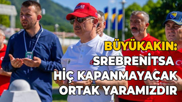 Büyükakın: "Bosna kalbimizin bir yarısı, Srebrenitsa ise hiç kapanmayacak ortak yaramızdır"