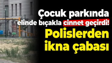 Çocuk parkında elinde bıçakla cinnet geçirdi! Polislerden ikna çabası