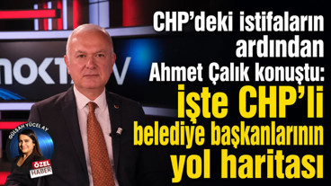CHP’deki istifaların ardından Ahmet Çalık konuştu: İşte CHP’li belediye başkanlarının yol haritası