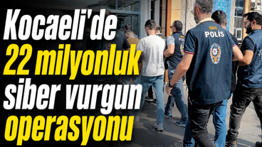 Kocaeli’de 22 milyonluk siber vurgun operasyonu