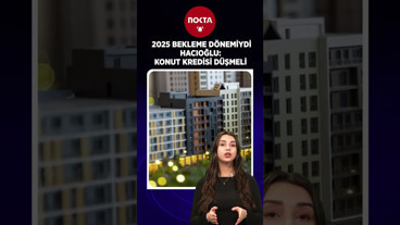 2025 bekleme dönemiydi, Hacıoğlu: Konut Kredisi düşmeli