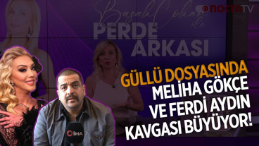 Güllü Dosyasında Meliha Gökçe ve Ferdi Aydın Kavgası Büyüyor! | Perde Arkası | 18.05.2026