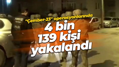 "Çember-23" operasyonlarında aranan 4 bin 139 kişi yakalandı