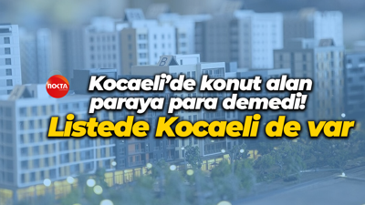 Kocaeli’de konut alan paraya para demedi! Listede Kocaeli de var
